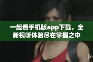 一起看手机版app下载，全新视听体验尽在掌握之中