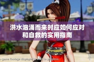 洪水汹涌而来时应如何应对和自救的实用指南