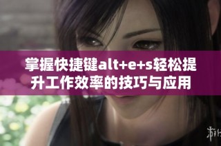 掌握快捷键alt+e+s轻松提升工作效率的技巧与应用