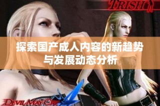 探索国产成人内容的新趋势与发展动态分析
