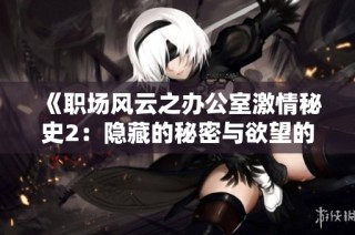 《职场风云之办公室激情秘史2：隐藏的秘密与欲望的边缘》