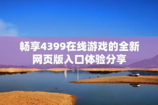 畅享4399在线游戏的全新网页版入口体验分享