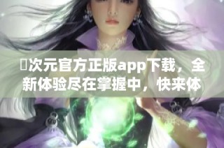 囧次元官方正版app下载，全新体验尽在掌握中，快来体验吧！