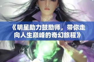 《明星助力鼓励师，带你走向人生巅峰的奇幻旅程》