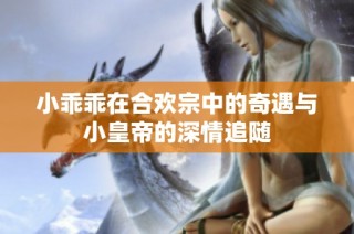 小乖乖在合欢宗中的奇遇与小皇帝的深情追随