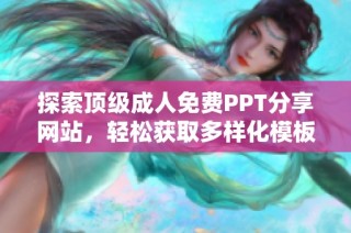 探索顶级成人免费PPT分享网站，轻松获取多样化模板资源