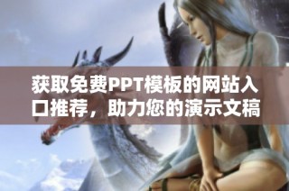 获取免费PPT模板的网站入口推荐，助力您的演示文稿制作