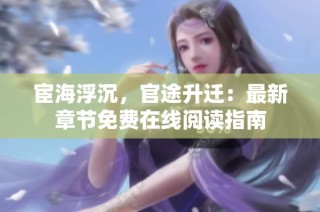 宦海浮沉，官途升迁：最新章节免费在线阅读指南