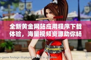 全新黄金网站应用程序下载体验，海量视频资源助你畅享视觉盛宴