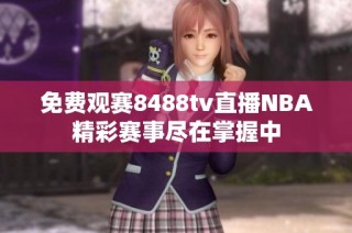 免费观赛8488tv直播NBA精彩赛事尽在掌握中