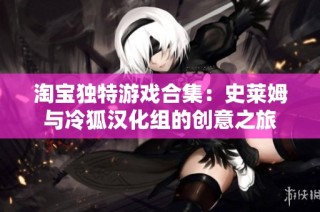 淘宝独特游戏合集：史莱姆与冷狐汉化组的创意之旅