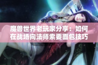 魔兽世界老玩家分享：如何在战场向法师索要面包技巧