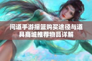 问道手游摇篮购买途径与道具商城推荐物品详解