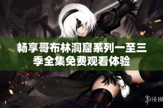 畅享哥布林洞窟系列一至三季全集免费观看体验