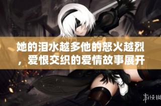 她的泪水越多他的怒火越烈，爱恨交织的爱情故事展开