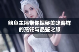 鲍鱼主播带你探秘美味海鲜的烹饪与品鉴之旅