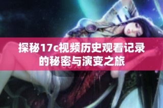 探秘17c视频历史观看记录的秘密与演变之旅