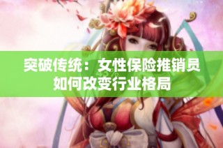 突破传统：女性保险推销员如何改变行业格局
