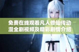 免费在线观看凡人修仙传动漫全剧视频及精彩剧情介绍