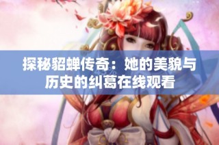 探秘貂蝉传奇：她的美貌与历史的纠葛在线观看