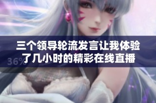 三个领导轮流发言让我体验了几小时的精彩在线直播