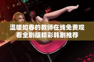 温暖如春的教师在线免费观看全剧版精彩韩剧推荐