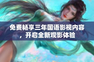 免费畅享三年国语影视内容，开启全新观影体验