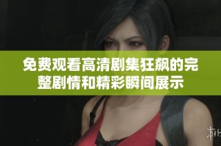 免费观看高清剧集狂飙的完整剧情和精彩瞬间展示