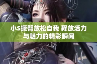 小S撅臀放松自我 释放活力与魅力的精彩瞬间