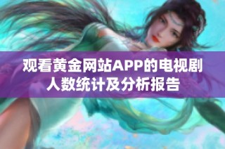 观看黄金网站APP的电视剧人数统计及分析报告