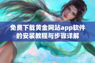 免费下载黄金网站app软件的安装教程与步骤详解
