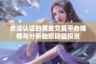 合法认证的黄金交易平台推荐与分析助您稳健投资
