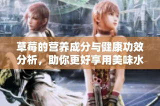 草莓的营养成分与健康功效分析，助你更好享用美味水果