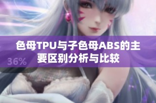 色母TPU与子色母ABS的主要区别分析与比较