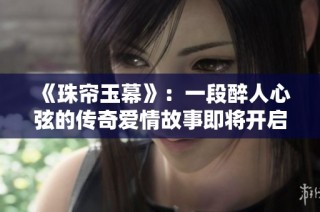 《珠帘玉幕》：一段醉人心弦的传奇爱情故事即将开启