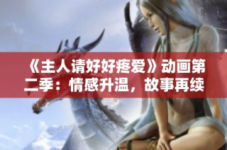 《主人请好好疼爱》动画第二季：情感升温，故事再续温暖篇章