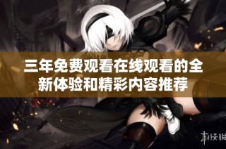 三年免费观看在线观看的全新体验和精彩内容推荐