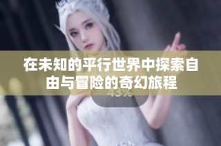 在未知的平行世界中探索自由与冒险的奇幻旅程