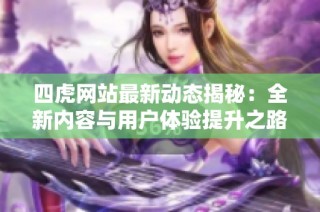 四虎网站最新动态揭秘：全新内容与用户体验提升之路