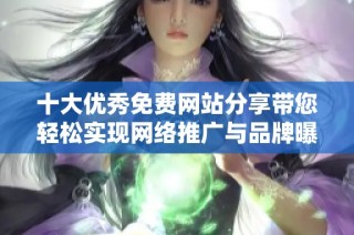 十大优秀免费网站分享带您轻松实现网络推广与品牌曝光