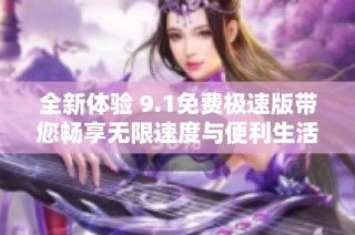 全新体验 9.1免费极速版带您畅享无限速度与便利生活