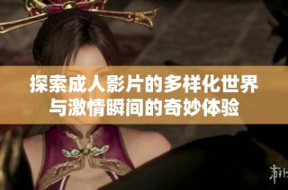 探索成人影片的多样化世界与激情瞬间的奇妙体验