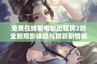 免费在线看电影出租房2的全新观影体验与精彩剧情解析
