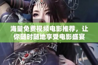 海量免费视频电影推荐，让你随时随地享受电影盛宴
