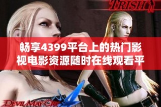 畅享4399平台上的热门影视电影资源随时在线观看平台推荐