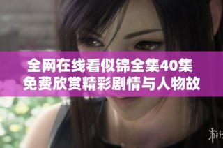 全网在线看似锦全集40集 免费欣赏精彩剧情与人物故事
