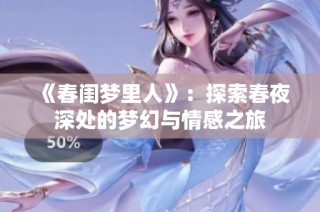 《春闺梦里人》：探索春夜深处的梦幻与情感之旅