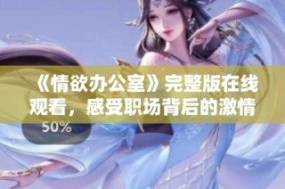 《情欲办公室》完整版在线观看，感受职场背后的激情与魅惑