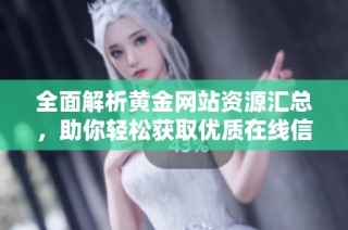 全面解析黄金网站资源汇总，助你轻松获取优质在线信息