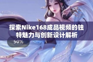 探索Nike168成品视频的独特魅力与创新设计解析